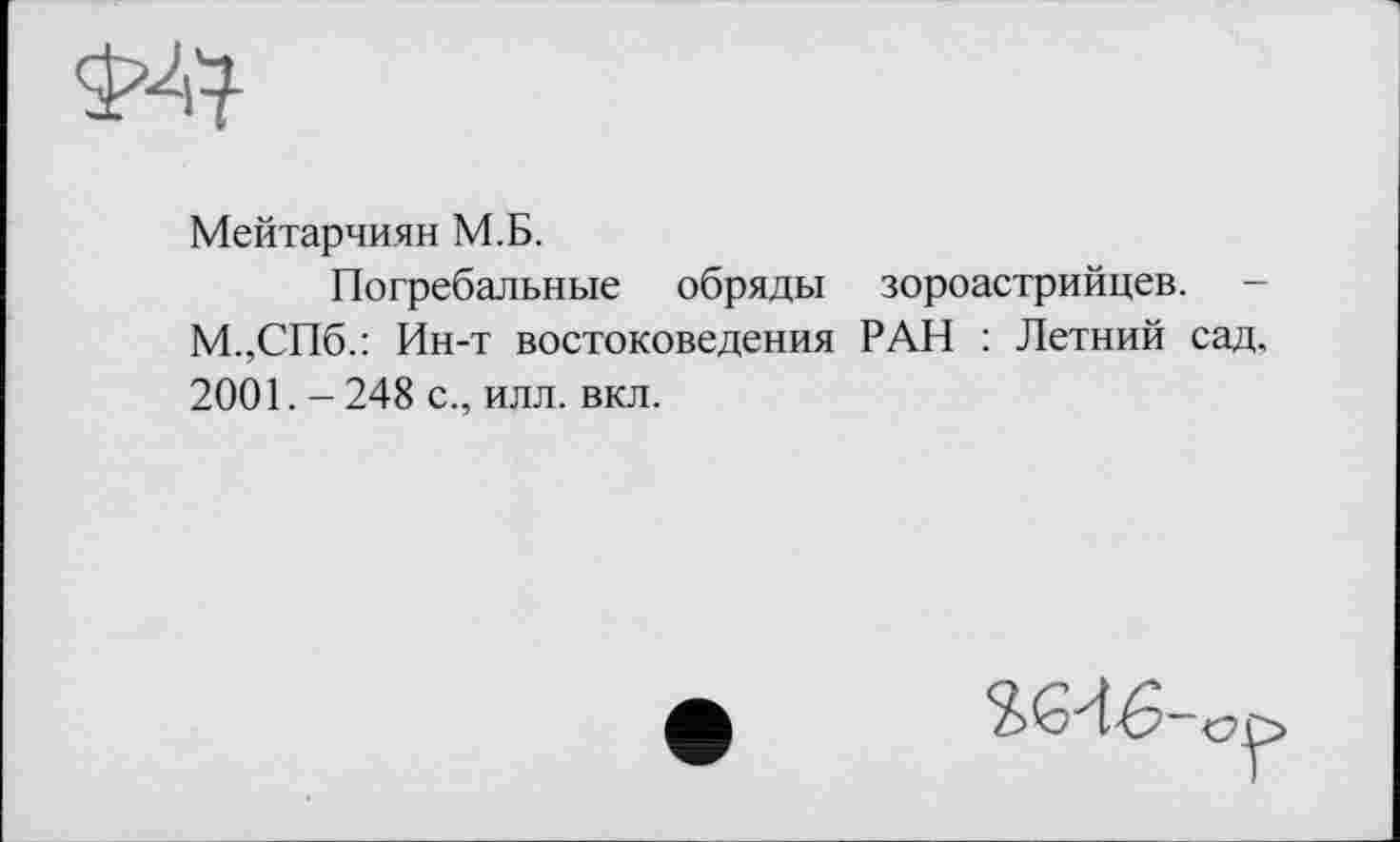 ﻿Мейтарчиян М.Б.
Погребальные обряды зороастрийцев. -М.,СПб.: Ин-т востоковедения РАН : Летний сад, 2001. - 248 с., илл. вкл.